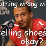 You'd be smiling like Colin Kaepernick too, if Nike signed you to an ad contract. Nice Nike's not all about the profit? RUBBISH! | Nothing wrong with; selling shoes,       okay? | image tagged in colin kaepernick,nike,courage of their convictions,rubbish,we all know better,douglie | made w/ Imgflip meme maker