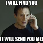 I Will Find You | I WILL FIND YOU; AND I WILL SEND YOU MEMES | image tagged in i will find you | made w/ Imgflip meme maker