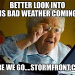 Weather confusion | BETTER LOOK INTO THIS BAD WEATHER COMING IN; HERE WE GO....STORMFRONT.COM | image tagged in granny internet,funny,political meme | made w/ Imgflip meme maker