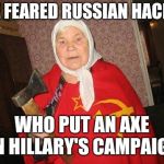 Democrats HATE her... | THE FEARED RUSSIAN HACKER; WHO PUT AN AXE IN HILLARY'S CAMPAIGN | image tagged in russian hacker | made w/ Imgflip meme maker