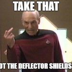 Picard's finger | TAKE THAT; I GOT THE DEFLECTOR SHIELDS UP | image tagged in picard's finger | made w/ Imgflip meme maker