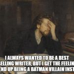 writer | I ALWAYS WANTED TO BE A BEST SELLING WRITER, BUT I GET THE FEELING I'LL END UP BEING A BATMAN VILLAIN INSTEAD. | image tagged in writer | made w/ Imgflip meme maker