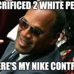 I shouldn't have made this, but F' it, nobody cares | I SACRIFICED 2 WHITE PEOPLE; WHERE'S MY NIKE CONTRACT | image tagged in o j simpson thumbs up,nike,simpson | made w/ Imgflip meme maker