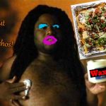 Scary Movie 4 WAX | How I feel about broiled gourmet nachos! | image tagged in scary movie 4 wax | made w/ Imgflip meme maker