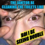 WOLFE DE DOUBLE KING | THE JANITOR BE CLEANING THE TOILETS LIKE; BOI I BE SEEING DOUBLE | image tagged in wolfe de double king | made w/ Imgflip meme maker