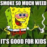 Weed | SMOKE SO MUCH WEED IT’S GOOD FOR KIDS | image tagged in weed | made w/ Imgflip meme maker