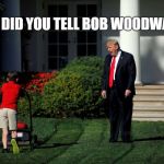 Angry Trump Lawn | WHAT DID YOU TELL BOB WOODWARD?! | image tagged in angry trump lawn | made w/ Imgflip meme maker