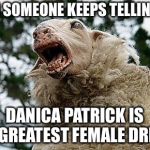 Danica Mania | WHEN SOMEONE KEEPS TELLING YOU; DANICA PATRICK IS THE GREATEST FEMALE DRIVER. | image tagged in mad sheep,memes,danica patrick,women drivers,great,nascar | made w/ Imgflip meme maker