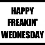 Blank White | HAPPY; FREAKIN'; WEDNESDAY | image tagged in blank white,wednesday | made w/ Imgflip meme maker