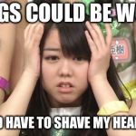 Things could be worse | THINGS COULD BE WORSE I COULD HAVE TO SHAVE MY HEAD AGAIN | image tagged in memes,minegishi minami | made w/ Imgflip meme maker