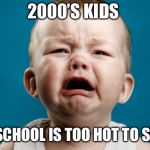 Cry Baby | 2000’S KIDS; THE SCHOOL IS TOO HOT TO SIT IN | image tagged in cry baby | made w/ Imgflip meme maker
