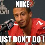 Colin kaepernick | NIKE; JUST DON'T DO IT | image tagged in colin kaepernick | made w/ Imgflip meme maker