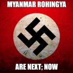 Who is next? | MYANMAR ROHINGYA ARE NEXT; NOW | image tagged in nazi flag,genocide,rohingya,myanmar,rape,murder | made w/ Imgflip meme maker