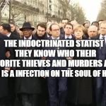 EU leaders march | THE INDOCTRINATED STATIST  THEY KNOW WHO THEIR FAVORITE THIEVES AND MURDERS ARE. STATISM IS A INFECTION ON THE SOUL OF HUMANITY | image tagged in eu leaders march | made w/ Imgflip meme maker