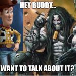 Hey lobo | HEY BUDDY... WANT TO TALK ABOUT IT? | image tagged in hey lobo | made w/ Imgflip meme maker