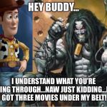 Hey lobo | HEY BUDDY... I UNDERSTAND WHAT YOU’RE GOING THROUGH...NAW JUST KIDDING...I’VE GOT THREE MOVIES UNDER MY BELT! | image tagged in hey lobo | made w/ Imgflip meme maker