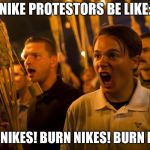 Nike protestors be like: | NIKE PROTESTORS BE LIKE:; BURN NIKES! BURN NIKES! BURN NIKES! | image tagged in tiki torch nazi | made w/ Imgflip meme maker