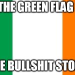 Irish Flag | WHEN THE GREEN FLAG DROPS; THE BULLSHIT STOPS | image tagged in irish flag,green flag,gwar,viking death machine,bullshit,when the green flag drops the bullshit stops | made w/ Imgflip meme maker