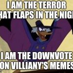 I am Darkwing Duck! | I AM THE TERROR THAT FLAPS IN THE NIGHT; I AM THE DOWNVOTE ON VILLIANY'S MEMES | image tagged in dangerous duck,funny,downvote fairy,memes | made w/ Imgflip meme maker