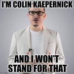 Shaun King | I'M COLIN KAEPERNICK; AND I WON'T STAND FOR THAT | image tagged in shaun king,colin kaepernick,national anthem,take a knee,that's racist | made w/ Imgflip meme maker