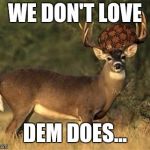 Big Buck | WE DON'T LOVE; DEM DOES... | image tagged in big buck,scumbag | made w/ Imgflip meme maker