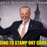 Now that's entertainment | (Chuck U. Schumer does Stand-up); WE'RE GOING TO STAMP OUT CORRUPTION ! | image tagged in chuck schumer,just plain comedy,i am the senate,chuck schumer crying,arrogant rich man | made w/ Imgflip meme maker