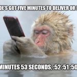 monkey in a hot tub with iphone | PIZZA DUDE'S GOT FIVE MINUTES TO DELIVER OR IT'S FREE; 4 MINUTES 53 SECONDS, :52 :51 :50 ... | image tagged in monkey in a hot tub with iphone | made w/ Imgflip meme maker