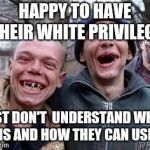 Hillbillys | HAPPY TO HAVE THEIR WHITE PRIVILEGE; JUST DON'T  UNDERSTAND WHAT IT IS AND HOW THEY CAN USE IT | image tagged in hillbillys | made w/ Imgflip meme maker