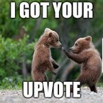 Upvote week September 10th to 14th a landon_the_memer and 1forpeace event. | I GOT YOUR; UPVOTE | image tagged in i got your,upvote week,1forpeace,landon_the_memer,bears | made w/ Imgflip meme maker
