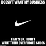I'm not their target market. Fine. | DOESN'T WANT MY BUSINESS; THAT'S OK. I DON'T WANT THEIR OVERPRICED SHOES | image tagged in nike | made w/ Imgflip meme maker