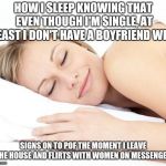 Sleeping lady | HOW I SLEEP KNOWING THAT EVEN THOUGH I'M SINGLE, AT LEAST I DON'T HAVE A BOYFRIEND WHO; SIGNS ON TO POF THE MOMENT I LEAVE THE HOUSE AND FLIRTS WITH WOMEN ON MESSENGER | image tagged in sleeping lady | made w/ Imgflip meme maker
