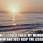 Jen’s light | IF ONLY I COULD ERASE MY MEMORIES OF HIM AND JUST KEEP THE LESSON... | image tagged in jens light | made w/ Imgflip meme maker