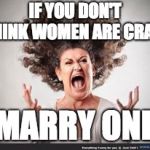 Crazy woman | IF YOU DON'T THINK WOMEN ARE CRAZY; MARRY ONE | image tagged in crazy woman | made w/ Imgflip meme maker