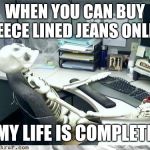 Satisfied skeleton | WHEN YOU CAN BUY FLEECE LINED JEANS ONLINE; MY LIFE IS COMPLETE | image tagged in skeleton,dieting | made w/ Imgflip meme maker