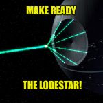 Deathstar | MAKE READY; THE LODESTAR! | image tagged in deathstar | made w/ Imgflip meme maker