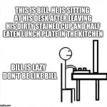 Be Like Bill Original | THIS IS BILL, HE IS SITTING AT HIS DESK AFTER LEAVING HIS DIRTY STAINED CUP AND HALF EATEN LUNCH PLATE IN THE KITCHEN; BILL IS LAZY 
DON'T BE LIKE BILL | image tagged in be like bill original | made w/ Imgflip meme maker