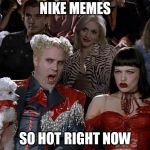 So Hot Right Now | NIKE MEMES; SO HOT RIGHT NOW | image tagged in so hot right now,liberals vs conservatives,boycott,protesters,colin kaepernick oppressed,nike | made w/ Imgflip meme maker