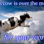 Cow | This cow is over the moon; for your work! | image tagged in cow | made w/ Imgflip meme maker