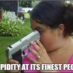 Woman looking down gun barrel | STUPIDITY AT ITS FINEST PEOPLE | image tagged in woman looking down gun barrel | made w/ Imgflip meme maker