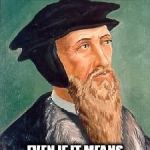 John Calvin | YOU WERE PREDESTINED TO BELIEVE IN SOMETHING; EVEN IF IT MEANS SACRIFICING SERVETUS. | image tagged in john calvin | made w/ Imgflip meme maker