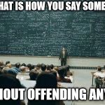 This is how the world is now | AND THAT IS HOW YOU SAY SOMETHING; WITHOUT OFFENDING ANYONE | image tagged in chalkboard,offended,sad but true | made w/ Imgflip meme maker