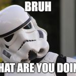 Bruh Trooper | BRUH; WHAT ARE YOU DOIN'? | image tagged in bruh trooper | made w/ Imgflip meme maker