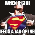Superman | WHEN A GIRL; NEEDS A JAR OPENED | image tagged in superman | made w/ Imgflip meme maker