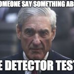 Mueller  | DID SOMEONE SAY SOMETHING ABOUT A; LIE DETECTOR TEST? | image tagged in mueller | made w/ Imgflip meme maker