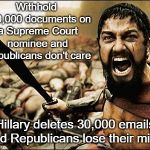 300 gladiator | Withhold 100,000 documents on a Supreme Court nominee and Republicans don't care; Hillary deletes 30,000 emails and Republicans lose their mind. | image tagged in 300 gladiator | made w/ Imgflip meme maker