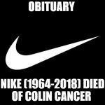 nike | OBITUARY; NIKE (1964-2018)
DIED OF COLIN CANCER | image tagged in nike | made w/ Imgflip meme maker