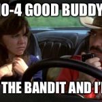 smokey and the bandit | 10-4 GOOD BUDDY THIS IS THE BANDIT AND I’M GONE | image tagged in smokey and the bandit | made w/ Imgflip meme maker