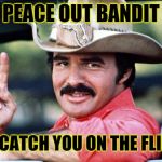 RIP Burt Reynolds | PEACE OUT BANDIT; WE'LL CATCH YOU ON THE FLIP SIDE | image tagged in burt reynolds,rest in peace,10-4 good buddy,run bandit run | made w/ Imgflip meme maker