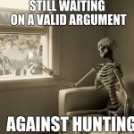 You Name This | STILL WAITING ON A VALID ARGUMENT; AGAINST HUNTING | image tagged in skeleton window,memes | made w/ Imgflip meme maker