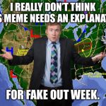 Fake out week, a One_Girl_Band event. Make some fake out memes! | I REALLY DON’T THINK THIS MEME NEEDS AN EXPLANATION; FOR FAKE OUT WEEK. | image tagged in weather dude | made w/ Imgflip meme maker